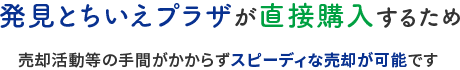 発見とちいえプラザが直接購入するため売却活動等の手間がかからずスピーディな売却が可能です